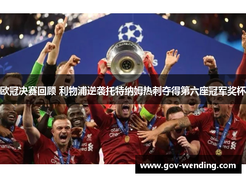 欧冠决赛回顾 利物浦逆袭托特纳姆热刺夺得第六座冠军奖杯