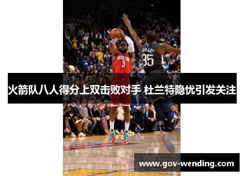 火箭队八人得分上双击败对手 杜兰特隐忧引发关注