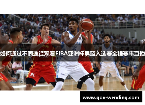 如何通过不同途径观看FIBA亚洲杯男篮入选赛全程赛事直播