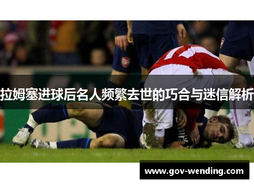 拉姆塞进球后名人频繁去世的巧合与迷信解析
