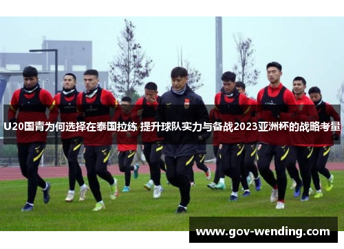 U20国青为何选择在泰国拉练 提升球队实力与备战2023亚洲杯的战略考量