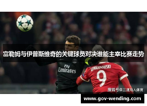 富勒姆与伊普斯维奇的关键球员对决谁能主宰比赛走势