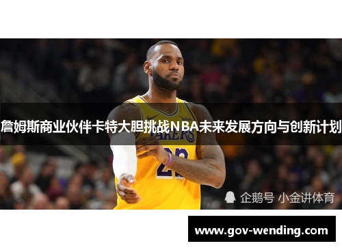 詹姆斯商业伙伴卡特大胆挑战NBA未来发展方向与创新计划