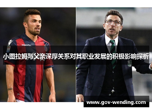 小图拉姆与父亲深厚关系对其职业发展的积极影响探析
