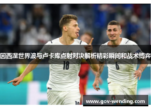 因西涅世界波与卢卡库点射对决解析精彩瞬间和战术博弈