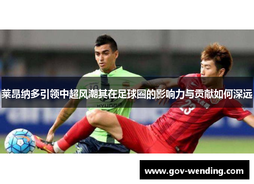 莱昂纳多引领中超风潮其在足球圈的影响力与贡献如何深远