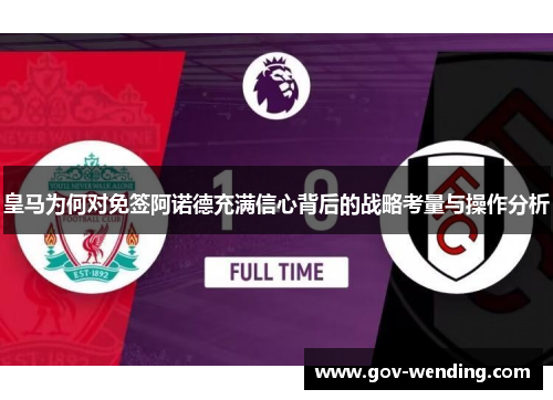 皇马为何对免签阿诺德充满信心背后的战略考量与操作分析