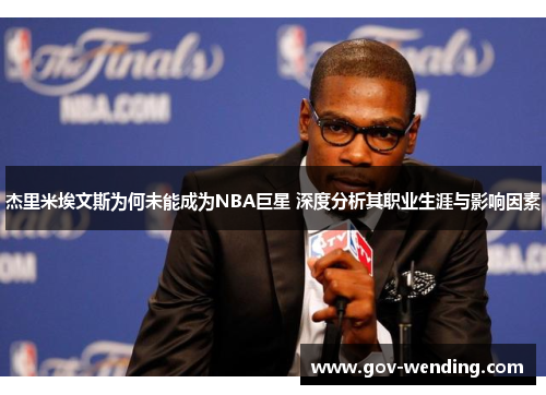 杰里米埃文斯为何未能成为NBA巨星 深度分析其职业生涯与影响因素
