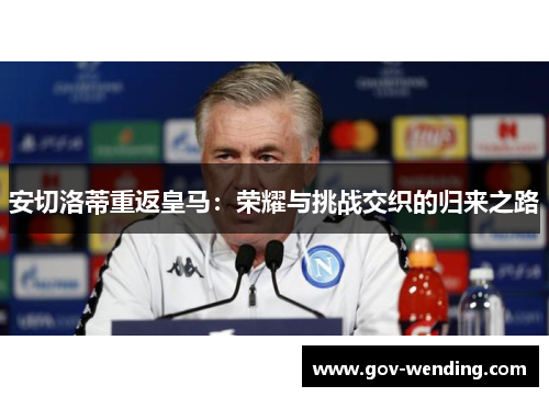 安切洛蒂重返皇马:荣耀与挑战交织的归来之路