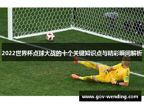 2022世界杯点球大战的十个关键知识点与精彩瞬间解析
