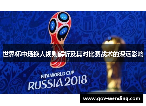 世界杯中场换人规则解析及其对比赛战术的深远影响