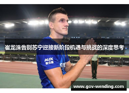 崔龙洙告别苏宁迎接新阶段机遇与挑战的深度思考
