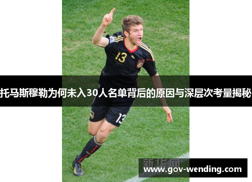 托马斯穆勒为何未入30人名单背后的原因与深层次考量揭秘