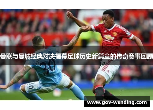 曼联与曼城经典对决揭幕足球历史新篇章的传奇赛事回顾