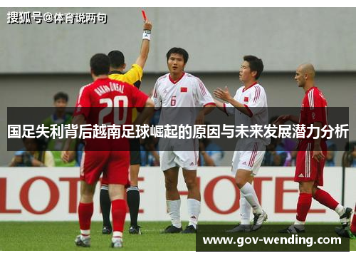 国足失利背后越南足球崛起的原因与未来发展潜力分析