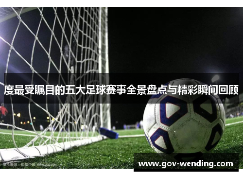 度最受瞩目的五大足球赛事全景盘点与精彩瞬间回顾
